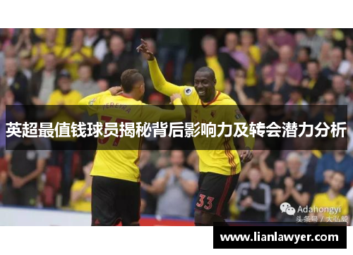 英超最值钱球员揭秘背后影响力及转会潜力分析